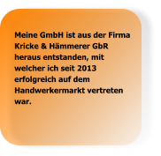 Meine GmbH ist aus der Firma Kricke & Hämmerer GbR heraus entstanden, mit welcher ich seit 2013 erfolgreich auf dem Handwerkermarkt vertreten war.